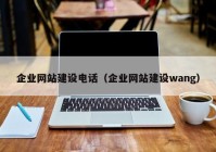 企業網站建設電話（企業網站建設wang）