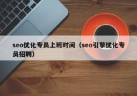 seo優化專員上班時間（seo引擎優化專員招聘）