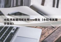 小紅書關鍵詞優化和seo優化（小紅書關鍵字優化）